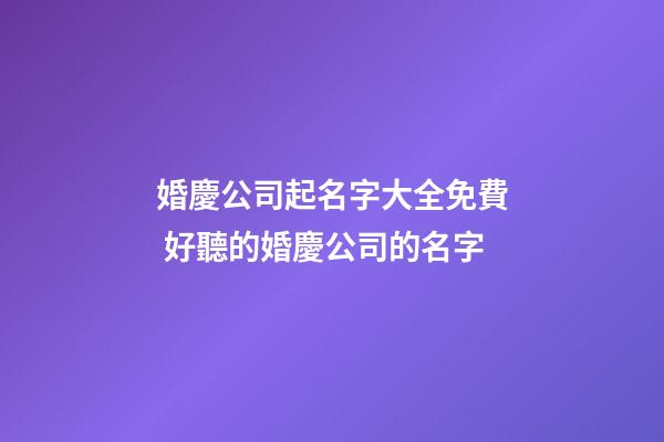 婚慶公司起名字大全免費 好聽的婚慶公司的名字-第1張-公司起名-玄機派